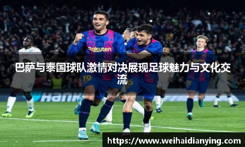 巴萨与泰国球队激情对决展现足球魅力与文化交流
