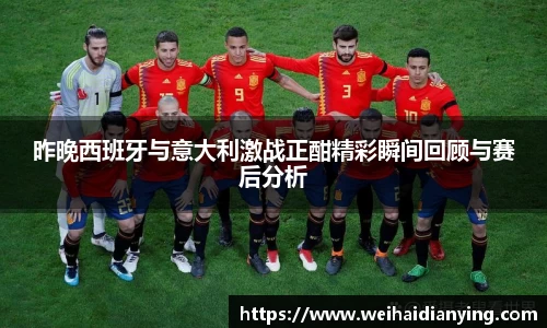 昨晚西班牙与意大利激战正酣精彩瞬间回顾与赛后分析