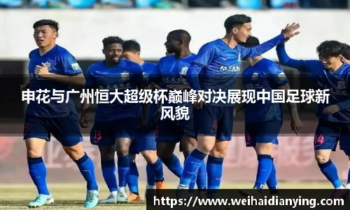申花与广州恒大超级杯巅峰对决展现中国足球新风貌